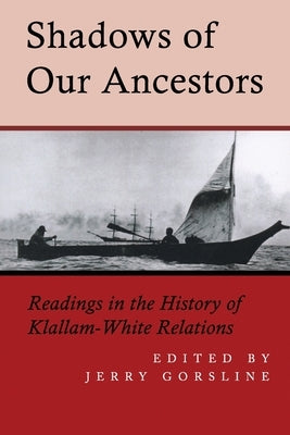 Shadows of Our Ancestors: Readings in the History of Klallam - White Relations by Gorsline, Jerry