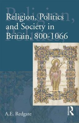 Religion, Politics and Society in Britain, 800-1066 by Redgate, A. E.