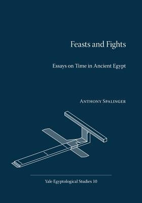 Feasts and Fights: Essays on Time in Ancient Egypt by Spalinger, Anthony