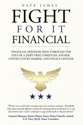 Fight for it Financial: The fight for financial freedom seen through the eyes of a debt-free Christian, husband, father, U.S. Marine, and Poli by James, Nate