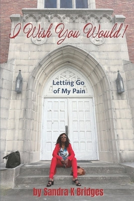 I Wish You Would!: Letting Go Of My Pain by Bridges, Sandra K.