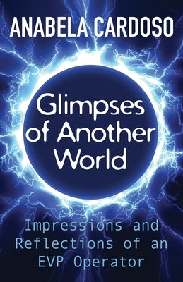 Glimpses of Another World: Impressions and Reflections of an EVP Operator by Cardoso, Anabela