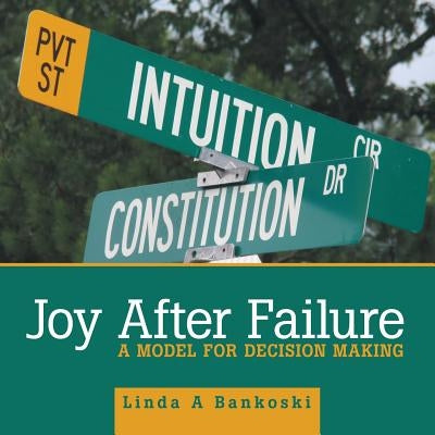 Joy After Failure: A Model for Decision Making by Bankoski, Linda a.