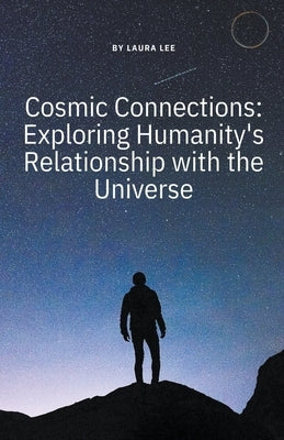Cosmic Connections: Exploring Humanity's Relationship with the Universe by Lee, Laura