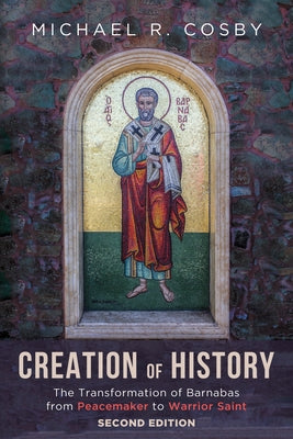 Creation of History, Second Edition: The Transformation of Barnabas from Peacemaker to Warrior Saint by Cosby, Michael R.