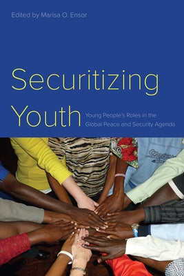 Securitizing Youth: Young People's Roles in the Global Peace and Security Agenda by Ensor, Marisa O.