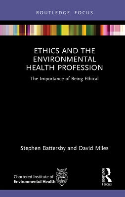 Ethics and the Environmental Health Profession: The Importance of Being Ethical by Battersby, Stephen