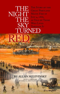 The Night the Sky Turned Red: The Story of the Great Portland Maine Fire of July 4th 1866 as Told by Those Who Lived Through It by Levinsky, Allan