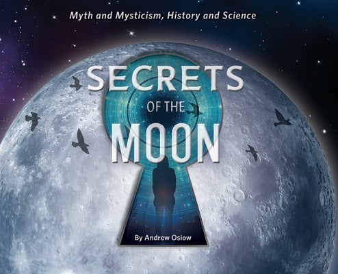 Secrets of the Moon: Myth and Mysticism, History and Science by Osiow, Andrew M.