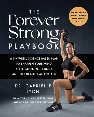 The Forever Strong Playbook: A Six-Week, Science-Based Plan to Sharpen Your Mind, Strengthen Your Body, and Get Healthy at Any Age by Lyon, Gabrielle