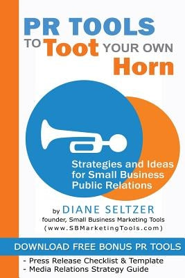 PR Tools to Toot Your Own Horn - Strategies and Ideas for Low-Cost Small Business Public Relations by Seltzer, Diane