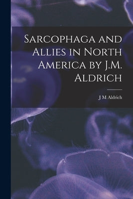 Sarcophaga and Allies in North America by J.M. Aldrich by Aldrich, J. M.
