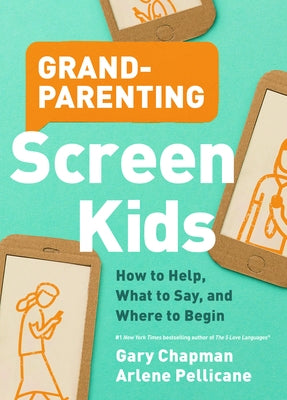 Grandparenting Screen Kids: How to Help, What to Say, and Where to Begin by Chapman, Gary