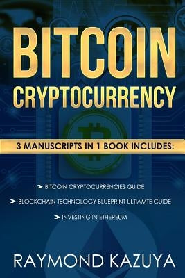 Bitcoin Cryptocurrency 3 Manuscripts Blockchain Technology, Ethereum Investing: Ultimate Guide by Kazuya, Raymond