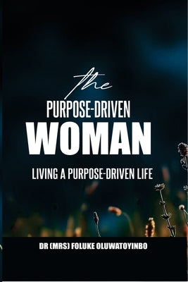 The Purpose-Driven Woman: Living a Purpose-Driven Life by Oluwatoyinbo, Foluke