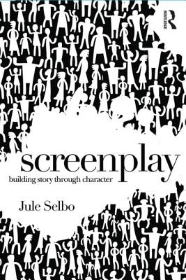 Screenplay: Building Story Through Character by Selbo, Jule