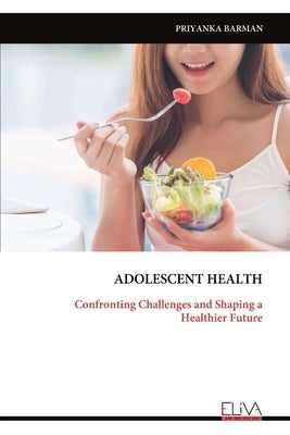 Adolescent Health: Confronting Challenges and Shaping a Healthier Future by Barman, Priyanka