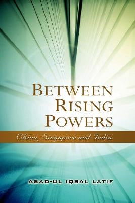 Between Rising Powers: China, Singapore and India by Latif, Asad-Ul Iqbal
