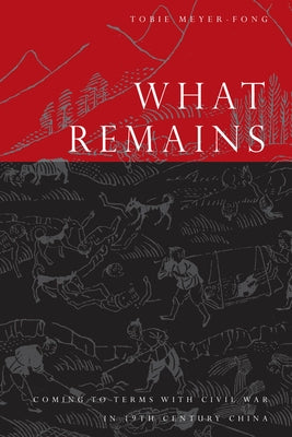 What Remains: Coming to Terms with Civil War in 19th Century China by Meyer-Fong, Tobie