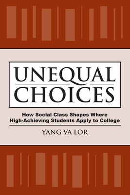 Unequal Choices: How Social Class Shapes Where High-Achieving Students Apply to College by Lor, Yang Va