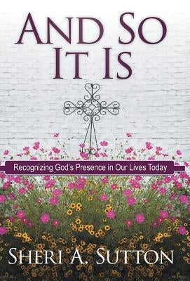 And So It Is: Recognizing God's Presence in Our Lives Today by Sutton, Sheri A.