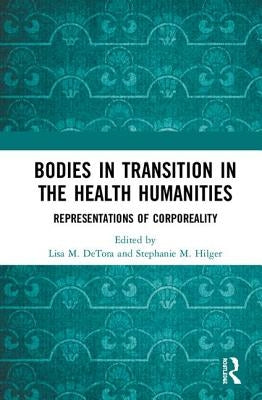 Bodies in Transition in the Health Humanities: Representations of Corporeality by Detora, Lisa M.