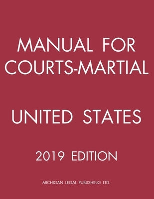 Manual for Courts-Martial United States (2019 Edition) by Michigan Legal Publishing Ltd