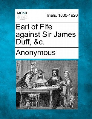 Earl of Fife Against Sir James Duff, &C. by Anonymous