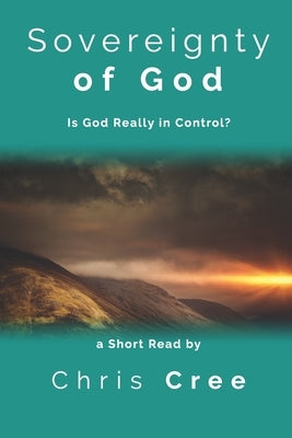 Sovereignty of God: Is God Really in Control? by Cree, Chris