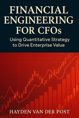 Financial Engineering for CFOs: Using Quantitative Strategy to Drive Enterprise Value: Your financial statements are not enough. In the age of volatil by Bisette, Vincent