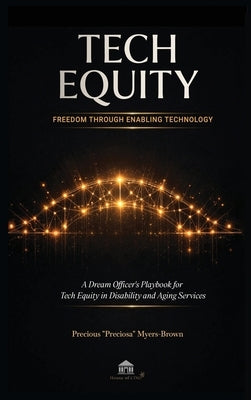 Tech Equity: Freedom Through Enabling Technology: A Dream Officer's Playbook for Tech Equity in Disability & Aging Services by Myers-Brown, Precious Preciosa