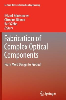 Fabrication of Complex Optical Components: From Mold Design to Product by Brinksmeier, Ekkard