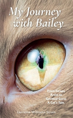 My Journey with Bailey: From Escape Artist to Spiritual Guru: A Cat's Tale. by Williams-Strain, Lorraine