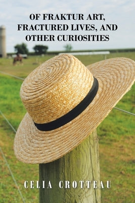 Of Fraktur Art, Fractured Lives, and Other Curiosities by Crotteau, Celia