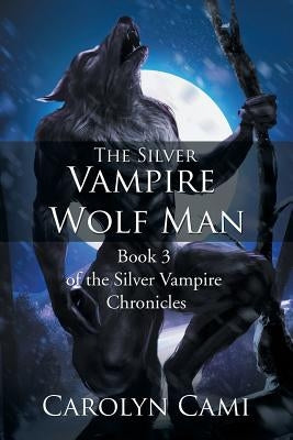 The Silver Vampire - Wolf Man: Book 3 of the Silver Vampire Chronicles by Cami, Carolyn