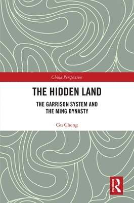 The Hidden Land: The Garrison System and the Ming Dynasty by Gu, Cheng