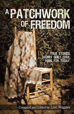 A Patchwork of Freedom: True Stories. Secret Quilt Code. Hope for Today. by Wagner, Lori