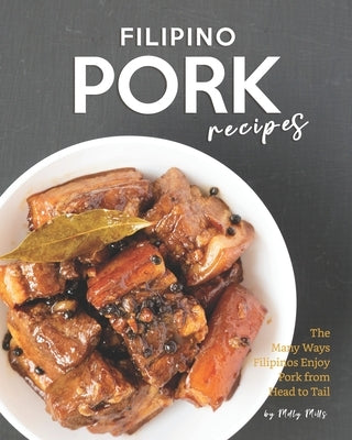 Filipino Pork Recipes: The Many Ways Filipinos Enjoy Pork from Head to Tail by Mills, Molly