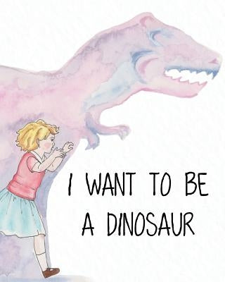 I Want to Be a Dinosaur by Kowalski, Joanna