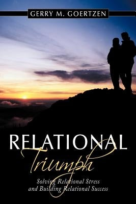 Relational Tri-Umph: Solving Relational Stress and Building Relational Success by Goertzen, Gerry M.