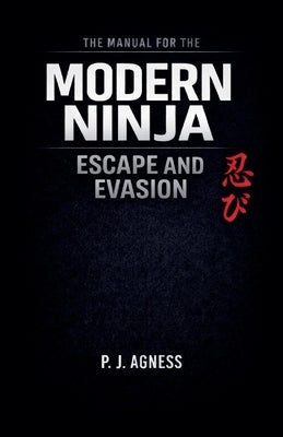 The Manual for the Modern Ninja: Escape and Evasion by Agness, P. J.