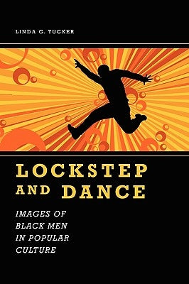 Lockstep and Dance: Images of Black Men in Popular Culture by Tucker, Linda G.