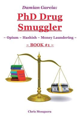 Damian Garcia: PhD Drug Smuggler Book 1 : Opium Hashish Money Laundering by Mosquera, Chris