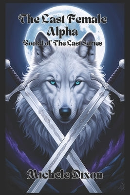 The Last Female Alpha: Book 1 of The Last Series by Dixon, Michele