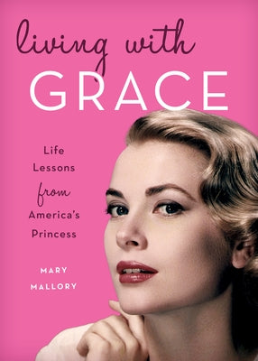Living with Grace: Life Lessons from America's Princess by Mallory, Mary