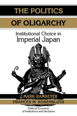 The Politics of Oligarchy: Institutional Choice in Imperial Japan by Ramseyer, J. Mark