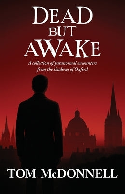 Dead But Awake: A Collection of Paranormal Encounters From The Shadows of Oxford by McDonnell, Tom