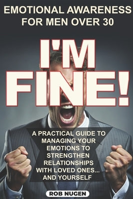 I'm Fine!: A Practical Guide To Managing Your Emotions To Strengthen Relationships With Loved Ones And Yourself by Piccoli, Joe