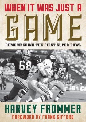 When It Was Just a Game: Remembering the First Super Bowl by Frommer, Harvey