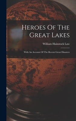 Heroes Of The Great Lakes: With An Account Of The Recent Great Disasters by Law, William Hainstock